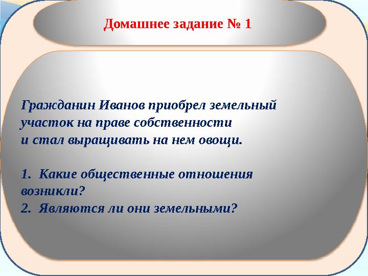 Домашнее задание № 1 Гражданин Иванов приобрел земельный участок на праве собственности и стал выращивать на нем овощи. 1. К