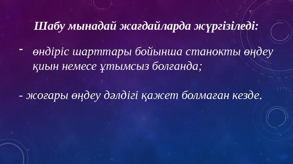 Шабу мынадай жағдайларда жүргізіледі: - өндіріс шарттары бойынша станокты өңдеу қиын немесе ұтымсыз болғанда; - жоғары өңдеу
