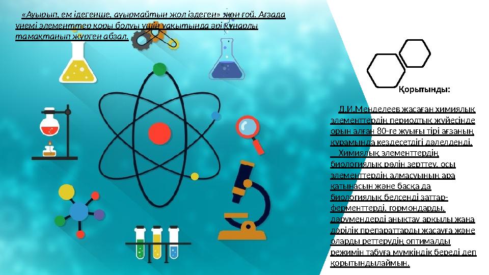 Қорытынды : Д.И.Менделеев жасаған химиялық элементтердің периодтық жүйесінде орын алған 80-ге жуығы тірі ағзаның құрамын