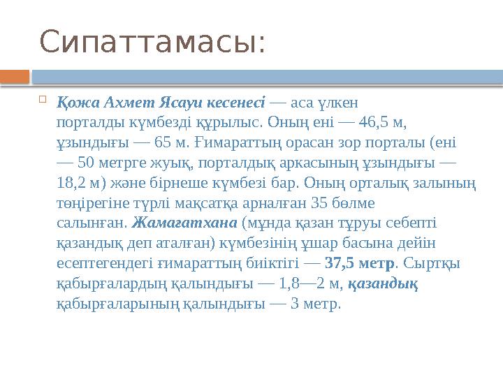 Сипаттамасы:  Қожа Ахмет Ясауи кесенесі — аса үлкен порталды күмбезді құрылыс. Оның ені — 46,5 м, ұзындығы — 65 м. Ғимаратты