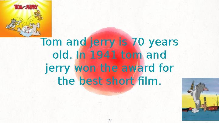 Tom and jerry is 70 years old. In 1941 tom and jerry won the award for the best short film. 3
