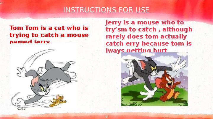 INSTRUCTIONS FOR USE Tom Tom is a cat who is trying to catch a mouse named jerry. Jerry is a mouse who to try’sm to catch , a