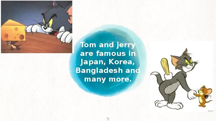 Tom and jerry are famous in Japan, Korea, Bangladesh and many more. 5