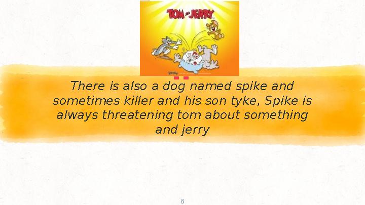 “There is also a dog named spike and sometimes killer and his son tyke, Spike is always threatening tom about something and j