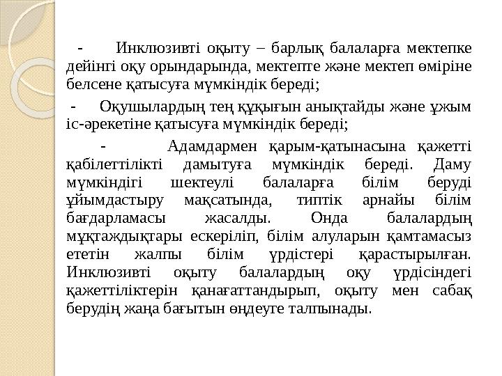 - Инклюзивті оқыту – барлық балаларға мектепке дейінгі оқу орындарында, мектепте және мектеп өміріне бел