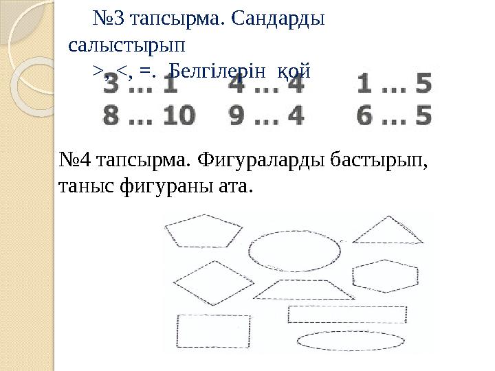 № 3 тапсырма. Сандарды салыстырып >, <, =. Белгілерін қой № 4 тапсырма. Фигураларды бастырып, таныс фигураны ата.