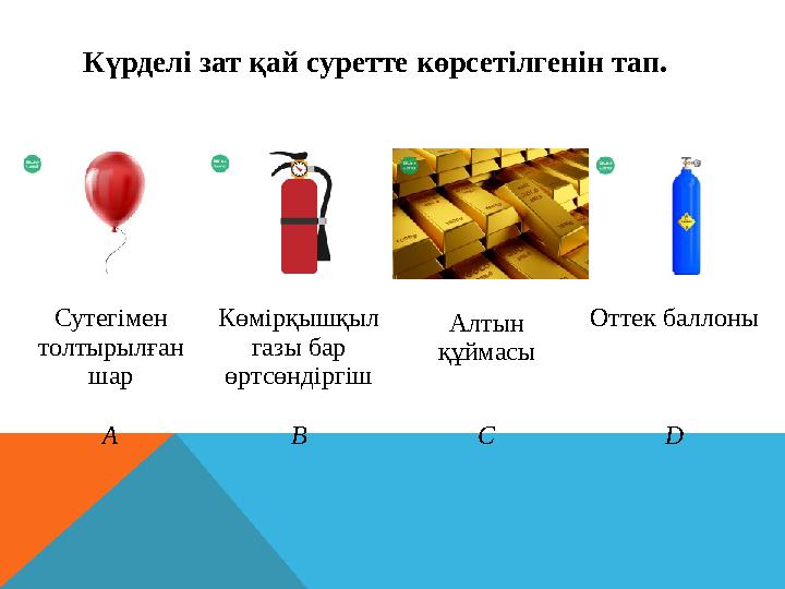 Сутегімен толтырылған шар Көмірқышқыл газы бар өртсөндіргіш Алтын құймасы Оттек баллоны A B C DКүрделі зат қай суретте көрс