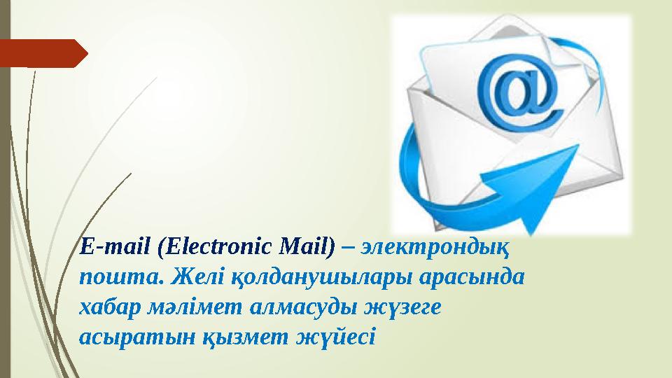 E-mail ( Electronic Mail ) – электрондық пошта. Желі қолданушылары арасында хабар мәлімет алмасуды жүзеге асыратын қызмет