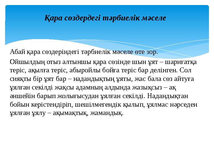 Қара сөздердегі тәрбиелік мәселе Абай қара сөздеріндегі тәрбиелік мәселе өте зор. Ойшылдың отыз алтыншы қара сөзінде шын ұят – ш