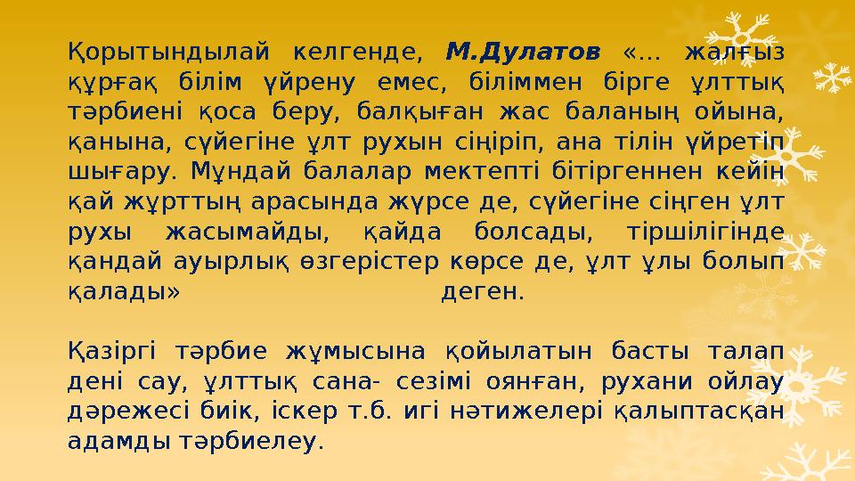 Қорытындылай келгенде, М.Дулатов «... жалғыз құрғақ білім үйрену емес, біліммен бірге ұлттық тәрбиені қоса беру,