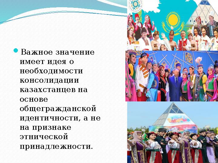  Важное значение имеет идея о необходимости консолидации казахстанцев на основе общегражданской идентичности, а не на п