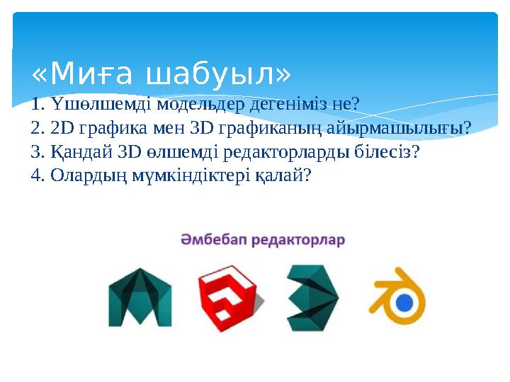«Миға шабуыл» 1. Үшөлшемді модельдер дегеніміз не? 2. 2D графика мен 3 D графиканың айырмашылығы? 3. Қандай 3 D өлшемді ре