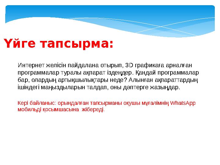 Үйге тапсырма: Интернет желісін пайдалана отырып, 3 D графикаға арналған программалар туралы ақпарат іздеңдер. Қандай программ