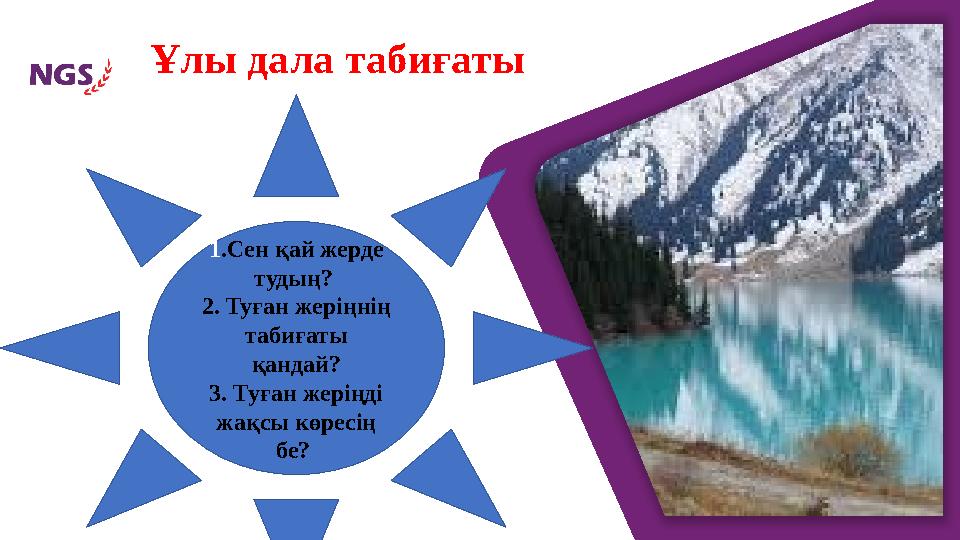 Ұлы дала табиғаты 1 . Сен қай жерде тудың? 2. Туған жеріңнің табиғаты қандай? 3. Туған жеріңді жақсы көресің бе?