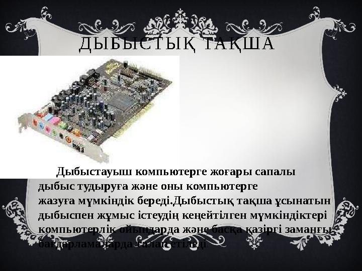 Д Ы Б Ы С Т Ы Қ ТА Қ Ш А Дыбыстауыш компьютерге жоғары сапалы дыбыс тудыруға және оны компьютерге жазуға мүмкіндік б