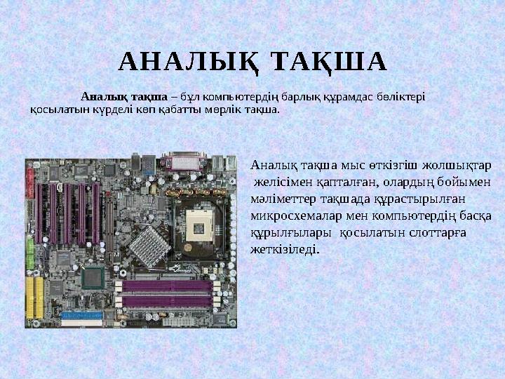 А Н А Л Ы Қ ТА Қ Ш А Аналық тақша – бұл компьютердің барлық құрамдас бөліктері қосылатын күрделі көп қабатты мөрлік тақша.