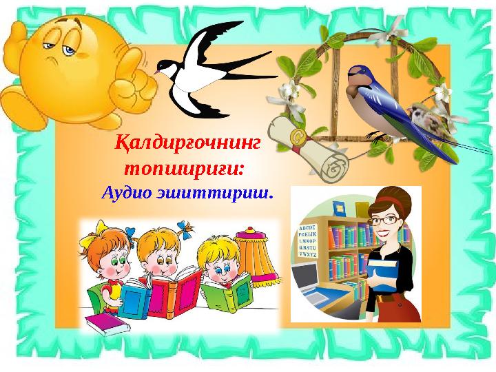 Қалдирғочнинг топшириғи: Аудио эшиттириш.