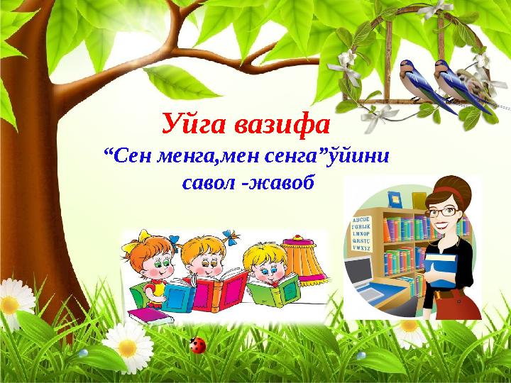 Уйга вазифа “ Сен менга,мен сенга”ўйини савол -жавоб