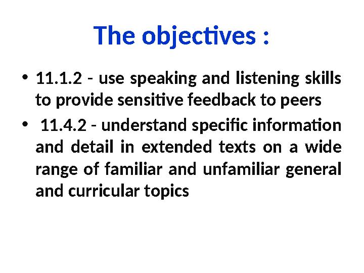 The objectives : • 11.1.2 - use speaking and listening skills to provide sensitive feedback to peers • 11.4.2 - underst