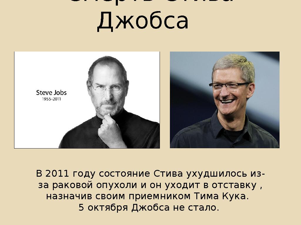 Смерть Стива Джобса В 2011 году состояние Стива ухудшилось из- за раковой опухоли и он уходит в отставку , назначив своим пр