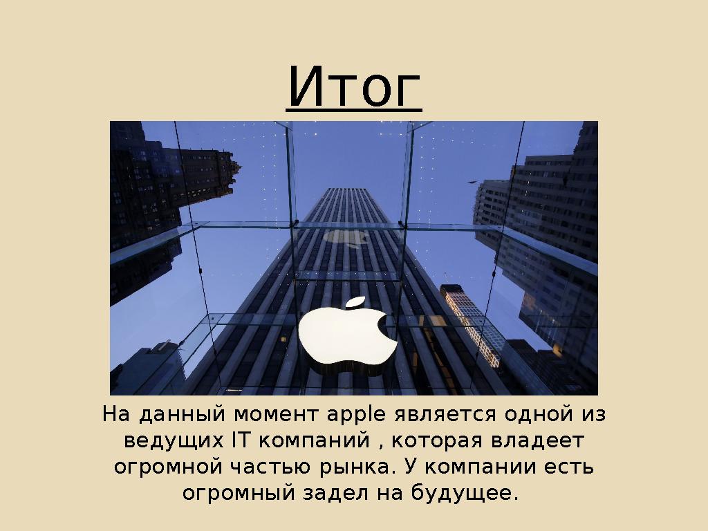 Итог На данный момент apple является одной из ведущих IT компаний , которая владеет огромной частью рынка. У компании есть ог