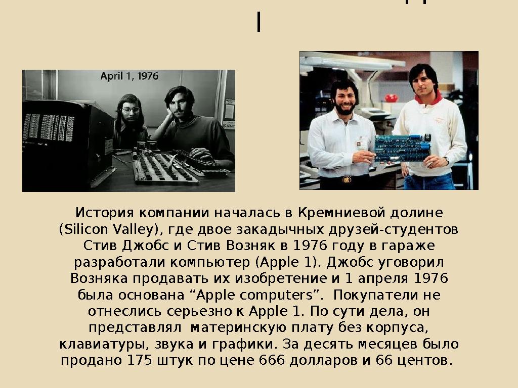 История компании началась в Кремниевой долине (Silicon Valley), где двое закадычных друзей-студентов Стив Джобс и Стив Возняк