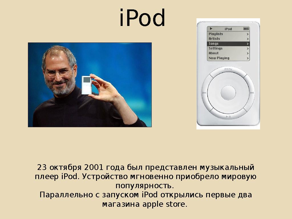 iPod 23 октября 201 года был представлен музыкальный плеер iPod. Устройство мгновенно приобрело мировую популярность. Паралл