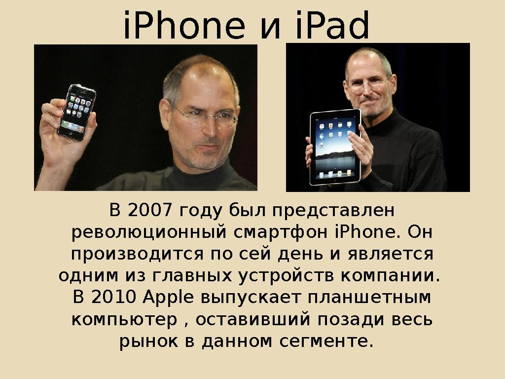 iPhone и iPad В 2007 году был представлен революционный смартфон iPhone. Он производится по сей день и является одним из гла