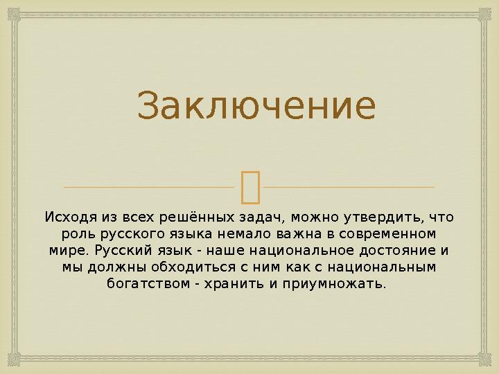Заключение Исходя из всех решённых задач, можно утвердить, что роль русского языка немало важна в современном мире. Русский я