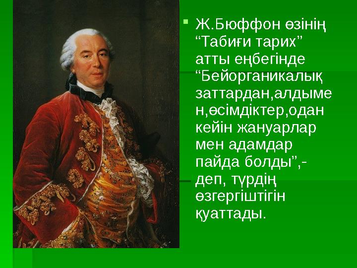  Ж.Бюффон өзінің “Табиғи тарих” атты еңбегінде “Бейорганикалық заттардан,алдыме н,өсімдіктер,одан кейін жануарлар мен ада