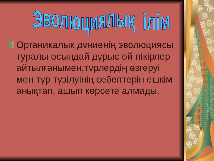 Органикалық дүниенің эволюциясы туралы осындай дұрыс ой-пікірлер айтылғанымен,түрлердің өзгеруі мен түр түзілуінің себептерін