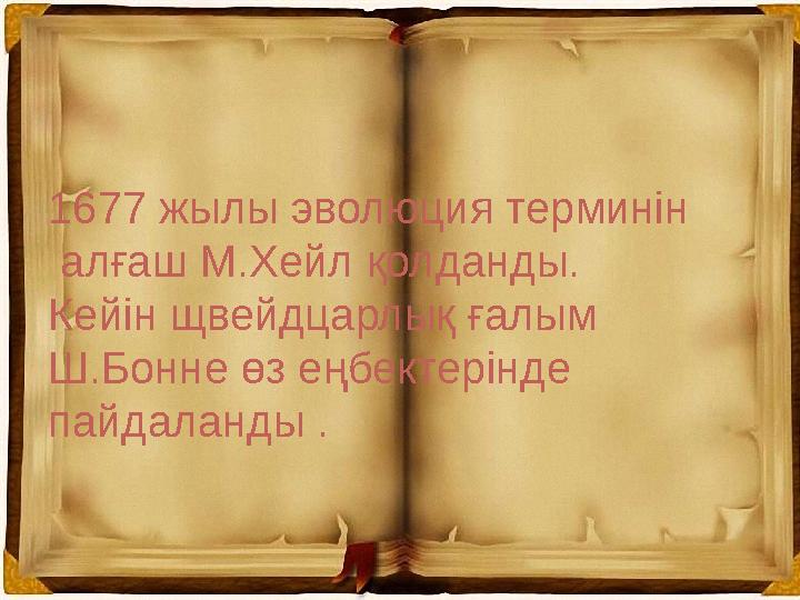 1677 жылы эволюция терминін алғаш М.Хейл қолданды. Кейін щвейдцарлық ғалым Ш.Бонне өз еңбектерінде пайдаланды .