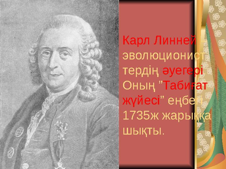 Карл Линней – эволюционист тердің әуегері . Оның ” Табиғат жүйесі ” еңбегі 1735ж жарыққа шықты.