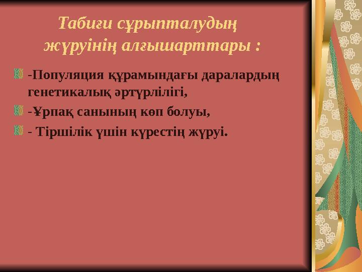 Табиғи сұрыпталудың жүруінің алғышарттары : -Популяция құрамындағы даралардың генетикалық әртүрлілігі, -Ұрп