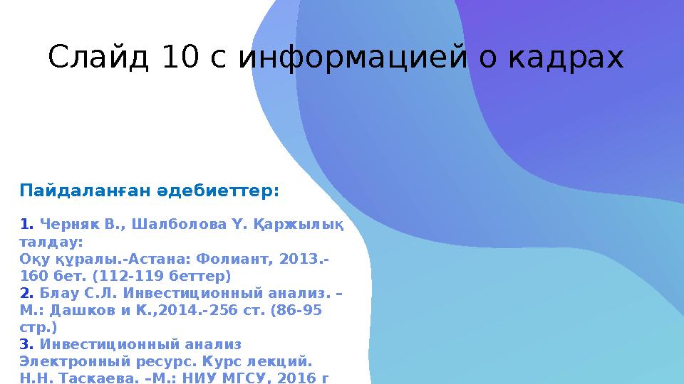 Слайд 1 0 с информацией о кадрах Пайдаланған әдебиеттер: 1. Черняк В., Шалболова Ү. Қаржылық талдау: Оқу құралы.-Астана: Фол