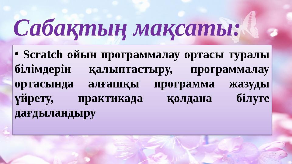 Сабақтың мақсаты: • Scratch ойын программалау ортасы туралы білімдерін қалыптастыру, программалау ортасында алғашқы