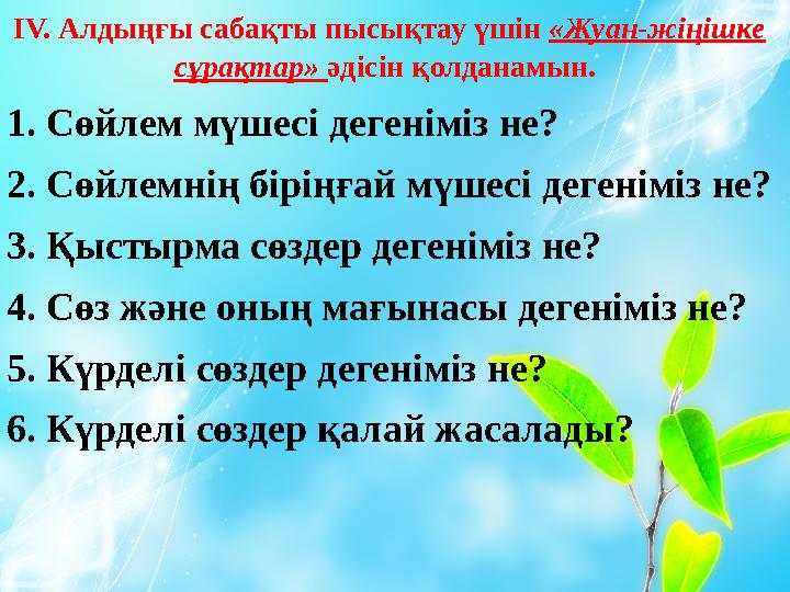ІV . Алдыңғы сабақты пысықтау үшін «Жуан-жіңішке сұрақтар» әдісін қолданамын . 1. Сөйлем мүшесі дегеніміз не? 2. Сөйлемнің бі