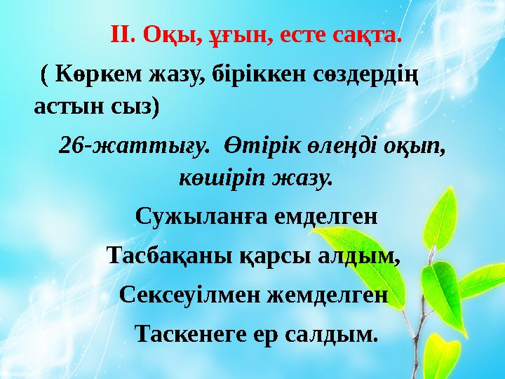 ІІ. Оқы, ұғын, есте сақта. ( Көркем жазу, біріккен сөздердің астын сыз) 26-жаттығу. Өтірік өлеңді оқып, көшіріп жазу. Сужы