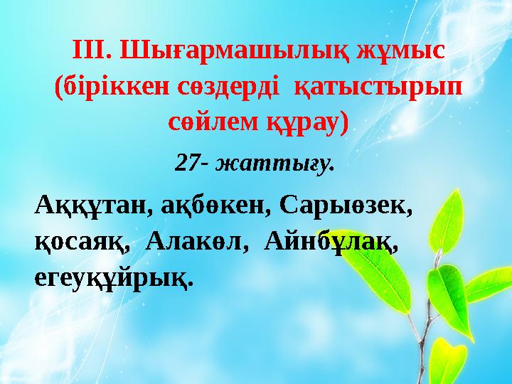 ІІІ. Шығармашылық жұмыс (біріккен сөздерді қатыстырып сөйлем құрау) 27- жаттығу. Аққұтан, ақбөкен, Сарыөзек, қосаяқ, Алакөл,