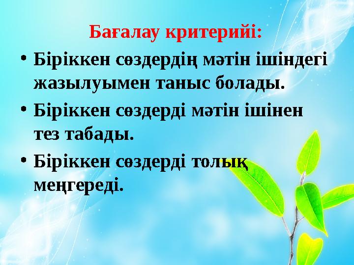 Бағалау критерийі: • Біріккен сөздердің мәтін ішіндегі жазылуымен таныс болады. • Біріккен сөздерді мәтін ішінен тез табады. •