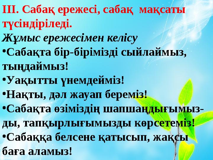 ІІІ. Сабақ ережесі, сабақ мақсаты түсіндіріледі. Жұмыс ережесімен келісу • Сабақта бір-бірімізді сыйлаймыз, тыңдаймыз! • Уақы