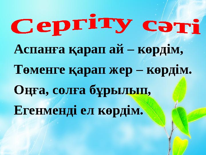 Аспанға қарап ай – көрдім, Төменге қарап жер – көрдім. Оңға, солға бұрылып, Егенменді ел көрдім. Аспанға қарап ай – көрдім, Төме