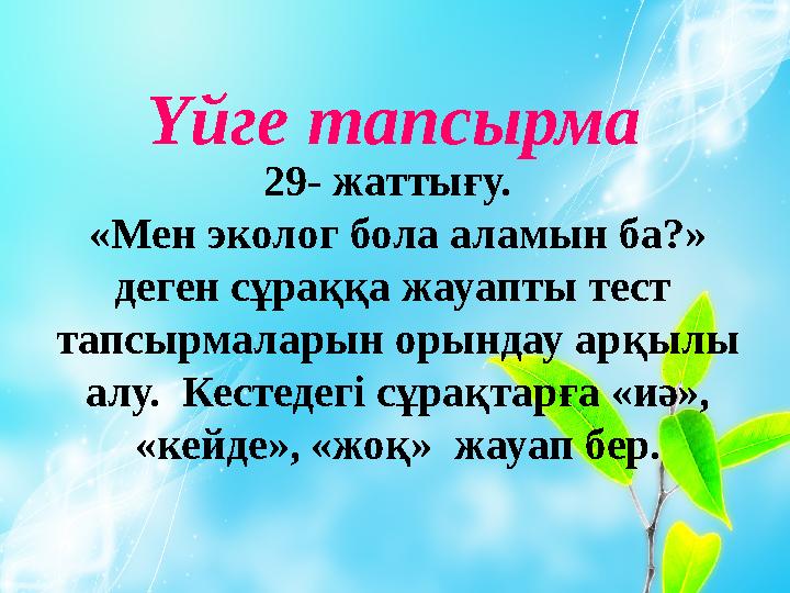 Үйге тапсырма 29- жаттығу. «Мен эколог бола аламын ба?» деген сұраққа жауапты тест тапсырмаларын орындау арқылы алу. Кест