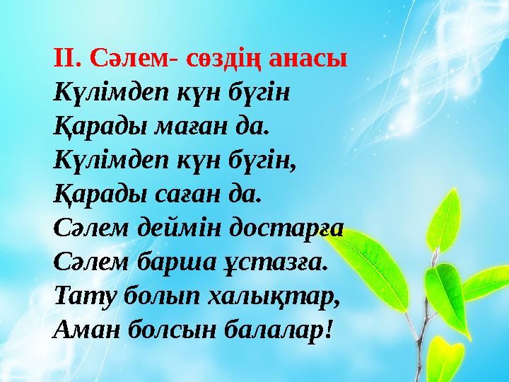 ІІ. Сәлем- сөздің анасы Күлімдеп күн бүгін Қарады маған да. Күлімдеп күн бүгін, Қарады саған да. Сәлем деймін достарға Сәл