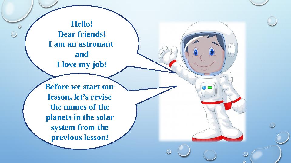 Hello! Dear friends! I am an astronaut and I love my job! Before we start our lesson, let’s revise the names of the planets