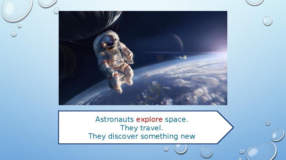 Astronauts explore space. They travel. They discover something new