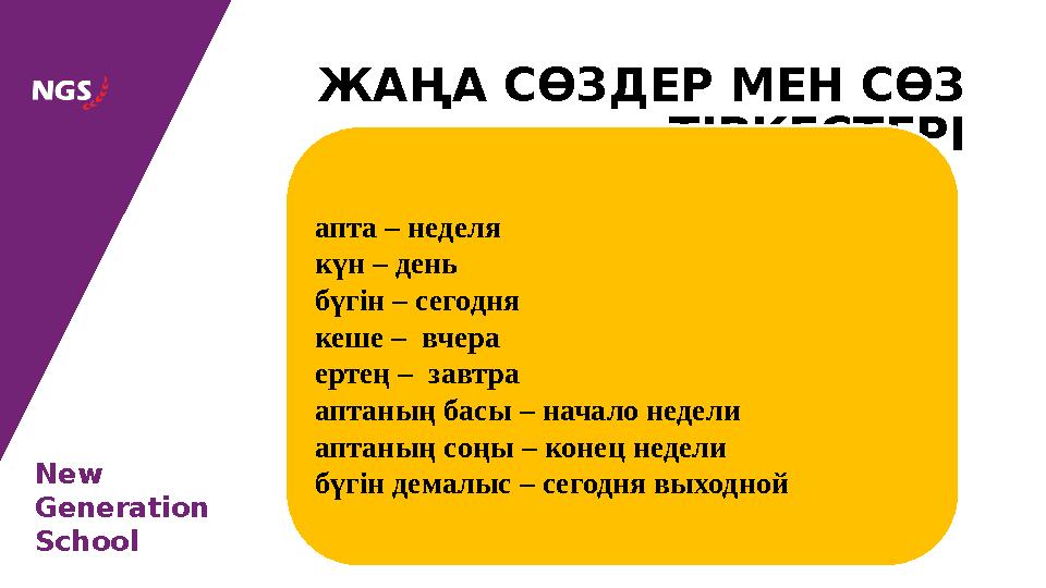 New Generation School ЖА ҢА СӨЗДЕР МЕН СӨЗ ТІРКЕСТЕРІ апта – неделя күн – день бүгін – сегодня кеше – вчера е ртең – зав