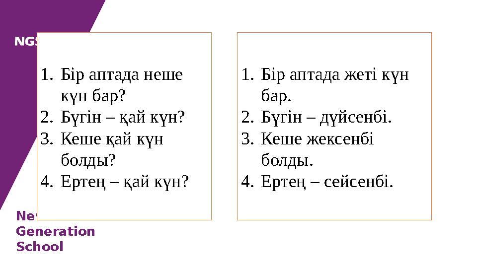 New Generation School 1. Бір аптада неше күн бар? 2. Б үгін – қай күн? 3. Кеше қай күн болды? 4. Ертең – қай күн? 1. Бі