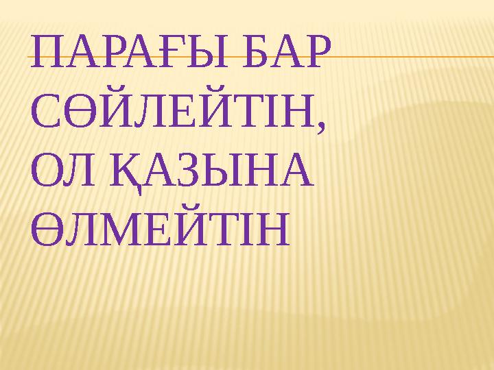 ПАРАҒЫ БАР СӨЙЛЕЙТІН, ОЛ ҚАЗЫНА ӨЛМЕЙТІН