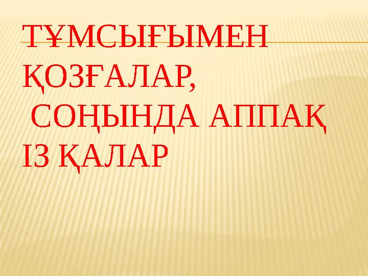 ТҰМСЫҒЫМЕН ҚОЗҒАЛАР, СОҢЫНДА АППАҚ ІЗ ҚАЛАР